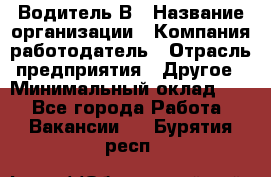 Водитель В › Название организации ­ Компания-работодатель › Отрасль предприятия ­ Другое › Минимальный оклад ­ 1 - Все города Работа » Вакансии   . Бурятия респ.